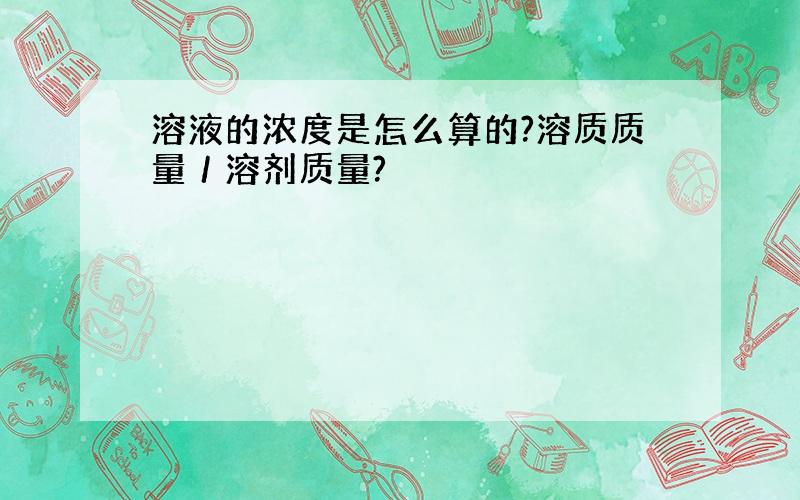 溶液的浓度是怎么算的?溶质质量／溶剂质量?