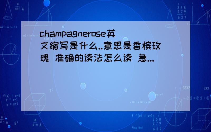 champagnerose英文缩写是什么..意思是香槟玫瑰 准确的读法怎么读 急...