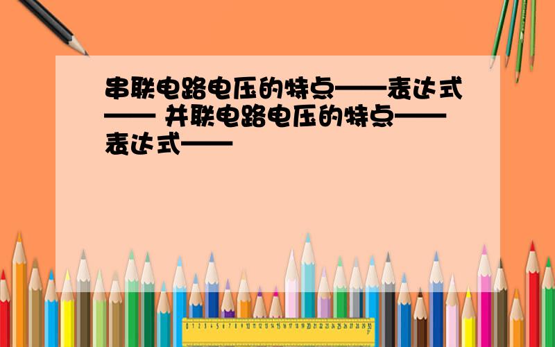 串联电路电压的特点——表达式—— 并联电路电压的特点——表达式——