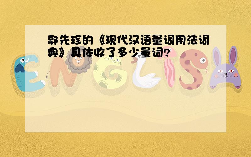 郭先珍的《现代汉语量词用法词典》具体收了多少量词?