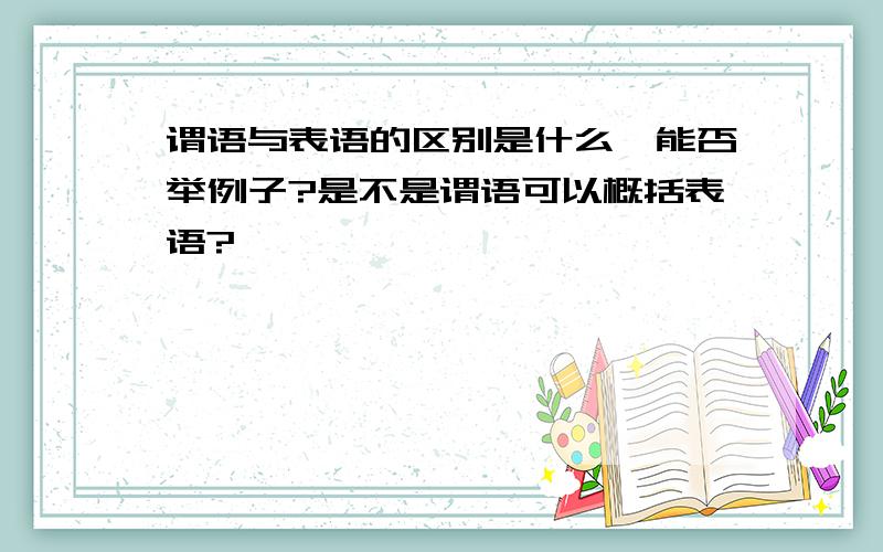 谓语与表语的区别是什么,能否举例子?是不是谓语可以概括表语?