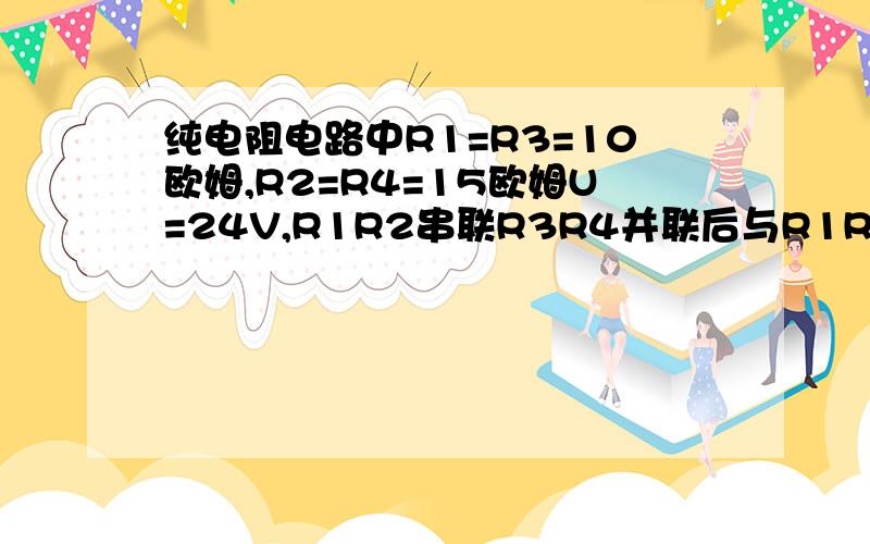 纯电阻电路中R1=R3=10欧姆,R2=R4=15欧姆U=24V,R1R2串联R3R4并联后与R1R2串联,求R1电流和