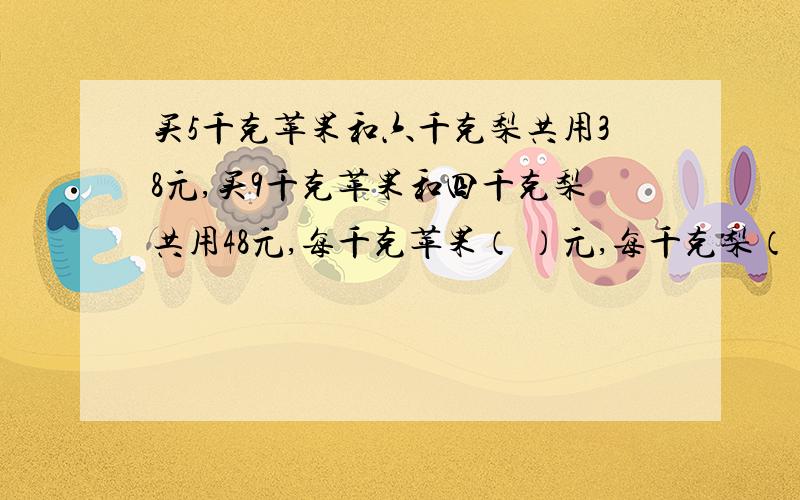 买5千克苹果和六千克梨共用38元,买9千克苹果和四千克梨共用48元,每千克苹果（ ）元,每千克梨（ ）元