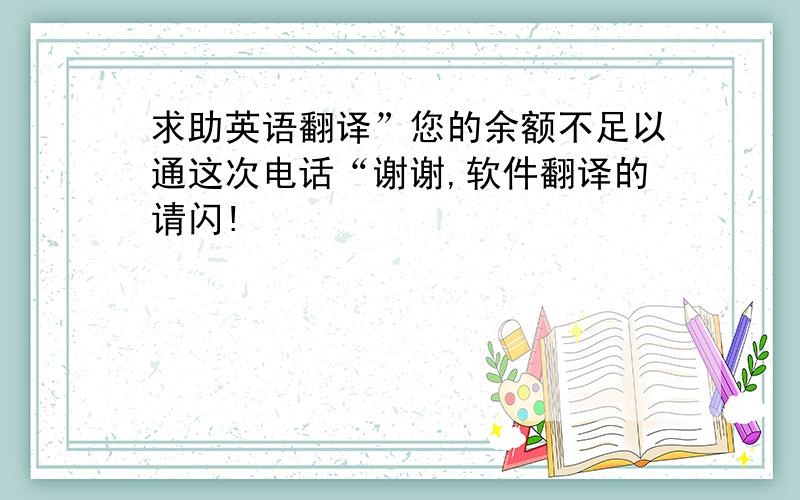 求助英语翻译”您的余额不足以通这次电话“谢谢,软件翻译的请闪!