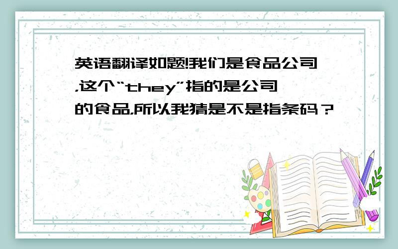 英语翻译如题!我们是食品公司，这个“they”指的是公司的食品，所以我猜是不是指条码？