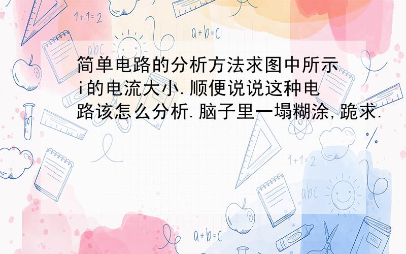 简单电路的分析方法求图中所示i的电流大小.顺便说说这种电路该怎么分析.脑子里一塌糊涂,跪求.