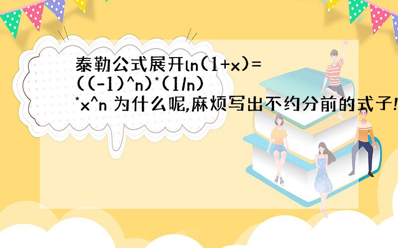 泰勒公式展开ln(1+x)=((-1)^n)*(1/n)*x^n 为什么呢,麻烦写出不约分前的式子!