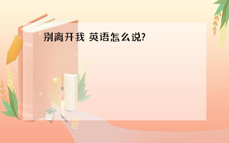 别离开我 英语怎么说?