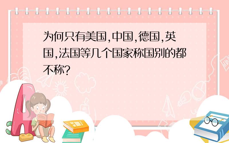 为何只有美国,中国,德国,英国,法国等几个国家称国别的都不称?