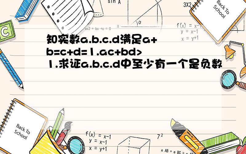 知实数a.b.c.d满足a+b=c+d=1.ac+bd>1.求证a.b.c.d中至少有一个是负数