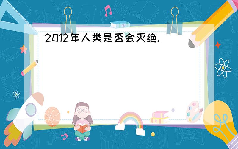 2012年人类是否会灭绝.