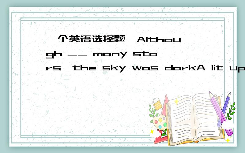 一个英语选择题,Although __ many stars,the sky was darkA lit up B li