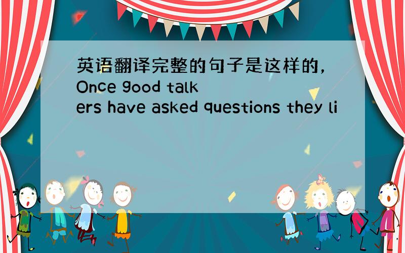 英语翻译完整的句子是这样的，Once good talkers have asked questions they li