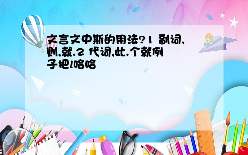 文言文中斯的用法?1 副词,则,就.2 代词,此.个就例子把!哈哈