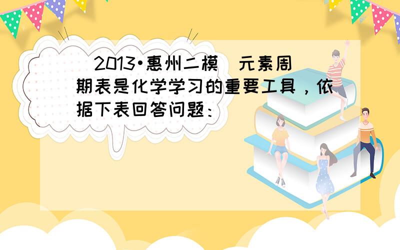 （2013•惠州二模）元素周期表是化学学习的重要工具，依据下表回答问题：