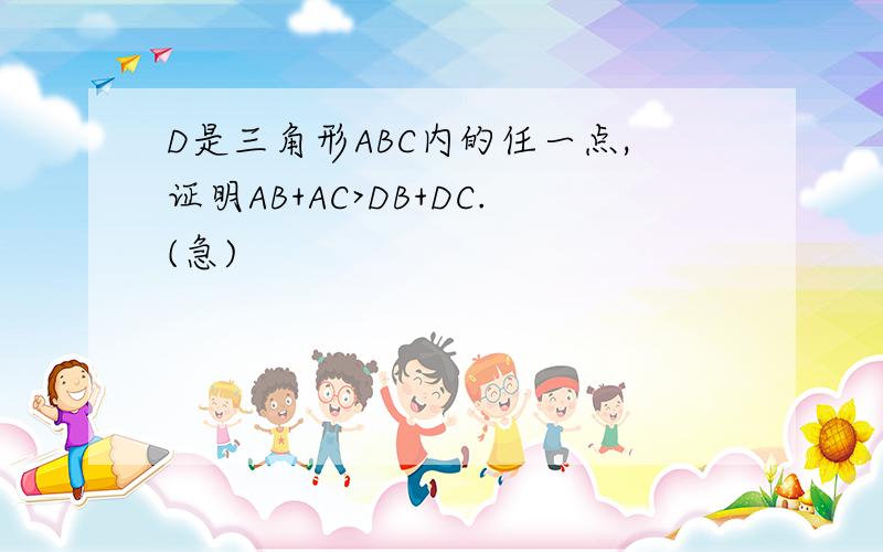 D是三角形ABC内的任一点,证明AB+AC>DB+DC.(急)