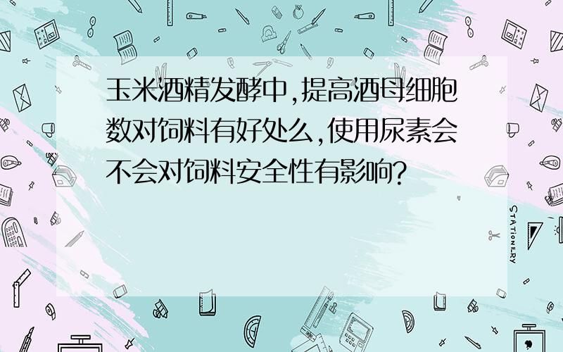 玉米酒精发酵中,提高酒母细胞数对饲料有好处么,使用尿素会不会对饲料安全性有影响?