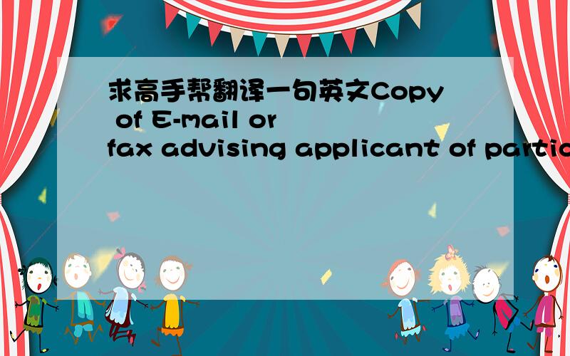 求高手帮翻译一句英文Copy of E-mail or fax advising applicant of partic