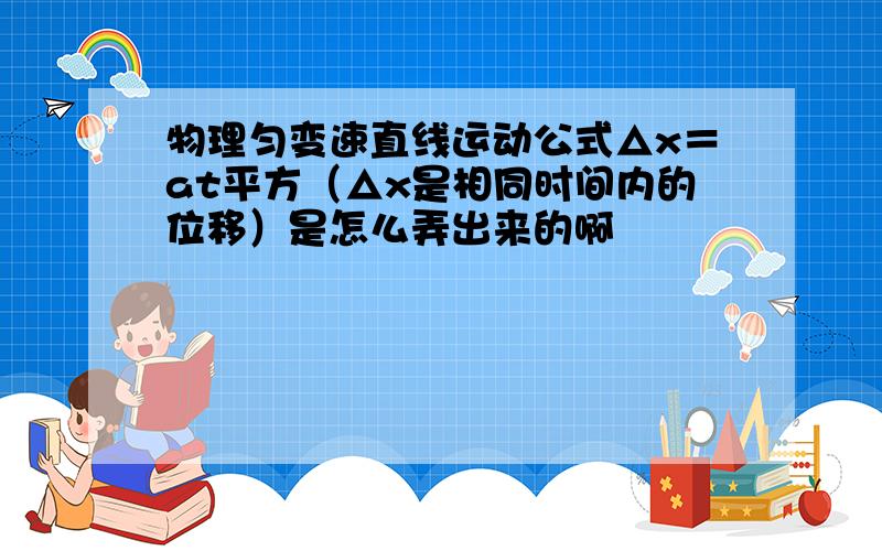 物理匀变速直线运动公式△x＝at平方（△x是相同时间内的位移）是怎么弄出来的啊