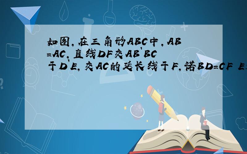 如图,在三角形ABC中,AB=AC,直线DF交AB`BC于D`E,交AC的延长线于F,诺BD=CF E是DF的中点吗