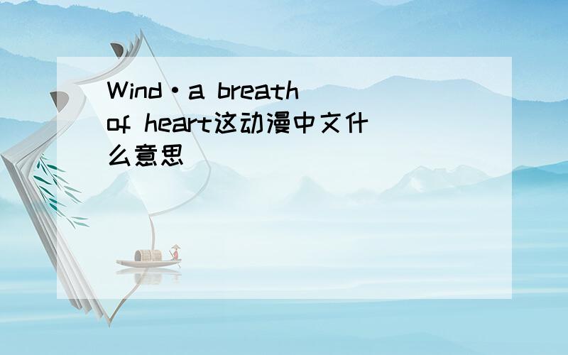 Wind·a breath of heart这动漫中文什么意思