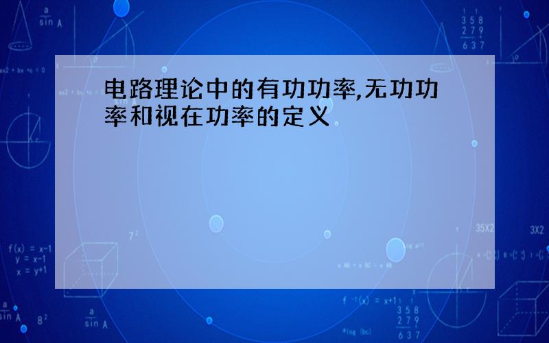 电路理论中的有功功率,无功功率和视在功率的定义