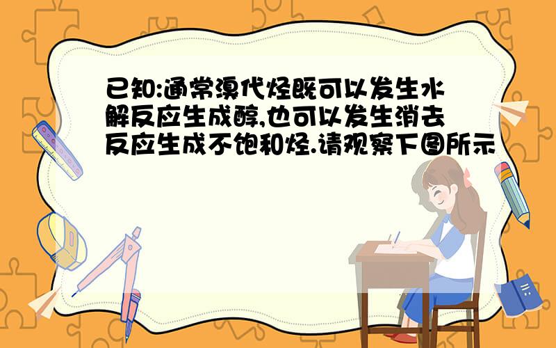 已知:通常溴代烃既可以发生水解反应生成醇,也可以发生消去反应生成不饱和烃.请观察下图所示