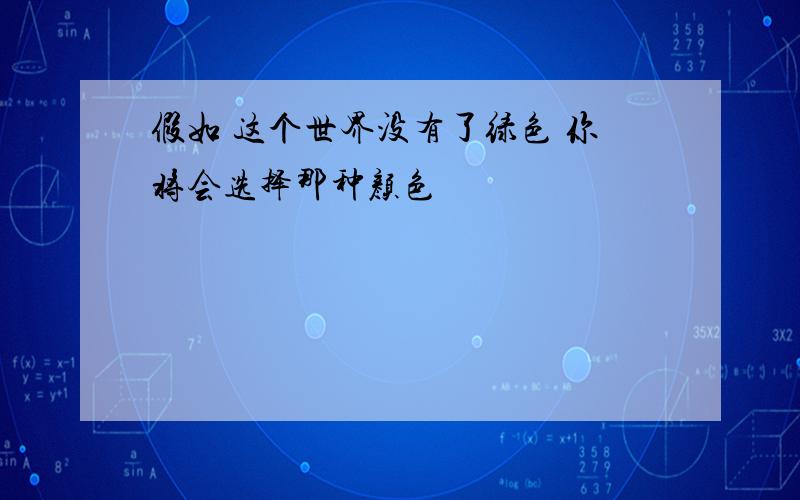 假如 这个世界没有了绿色 你将会选择那种颜色