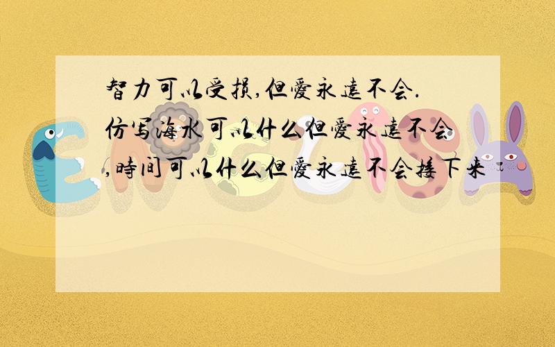 智力可以受损,但爱永远不会.仿写海水可以什么但爱永远不会,时间可以什么但爱永远不会接下来