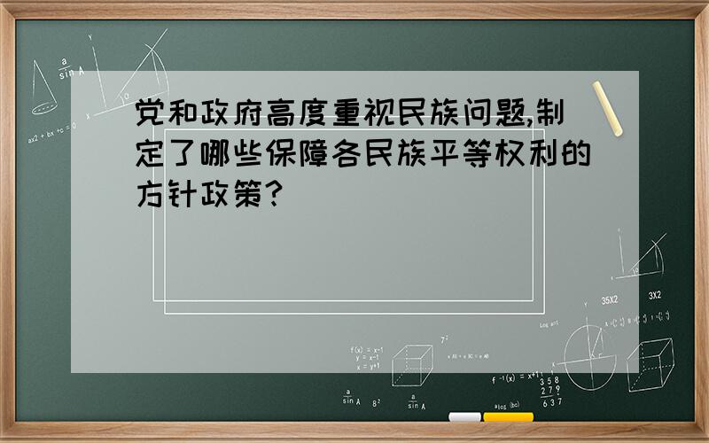 党和政府高度重视民族问题,制定了哪些保障各民族平等权利的方针政策?