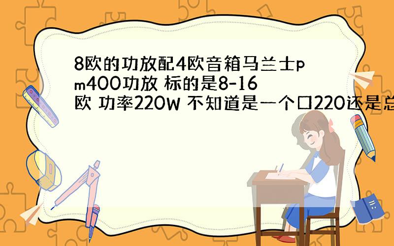 8欧的功放配4欧音箱马兰士pm400功放 标的是8-16欧 功率220W 不知道是一个口220还是总和220.音箱是2只