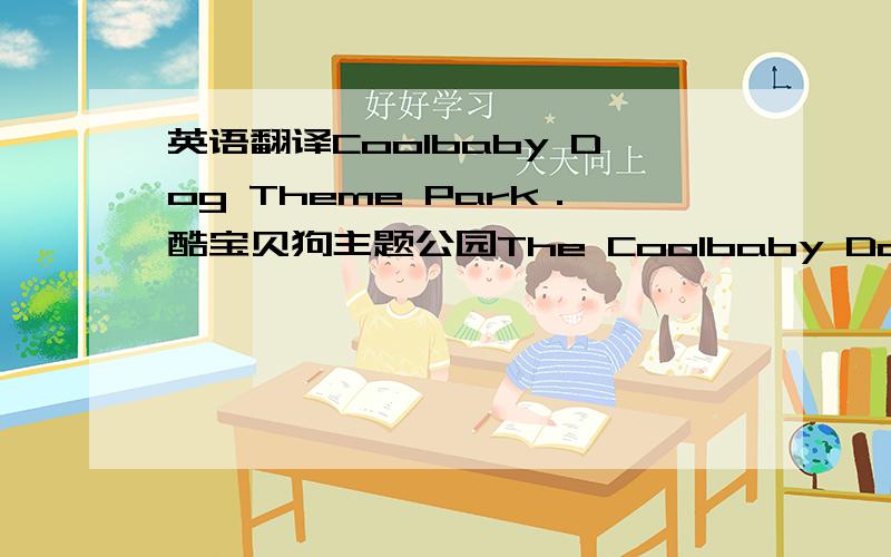 英语翻译Coolbaby Dog Theme Park．酷宝贝狗主题公园The Coolbaby Dog Theme P