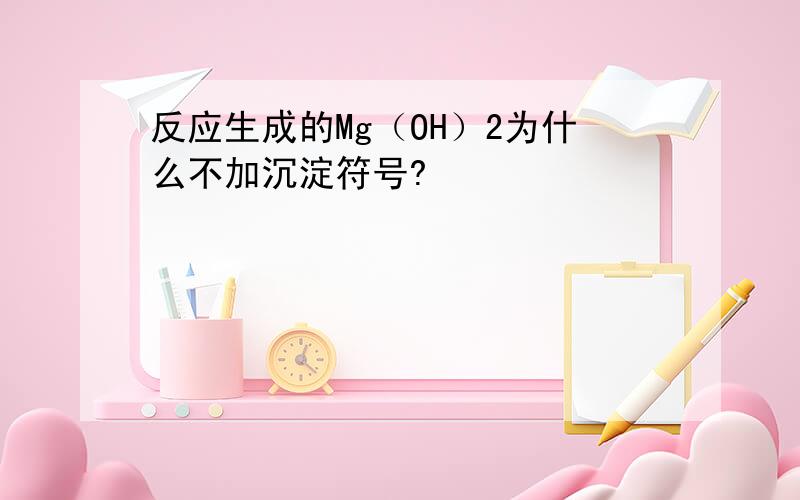 反应生成的Mg（OH）2为什么不加沉淀符号?