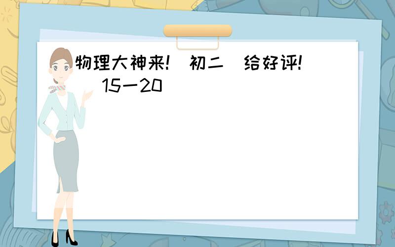 物理大神来!(初二)给好评! (15一20)