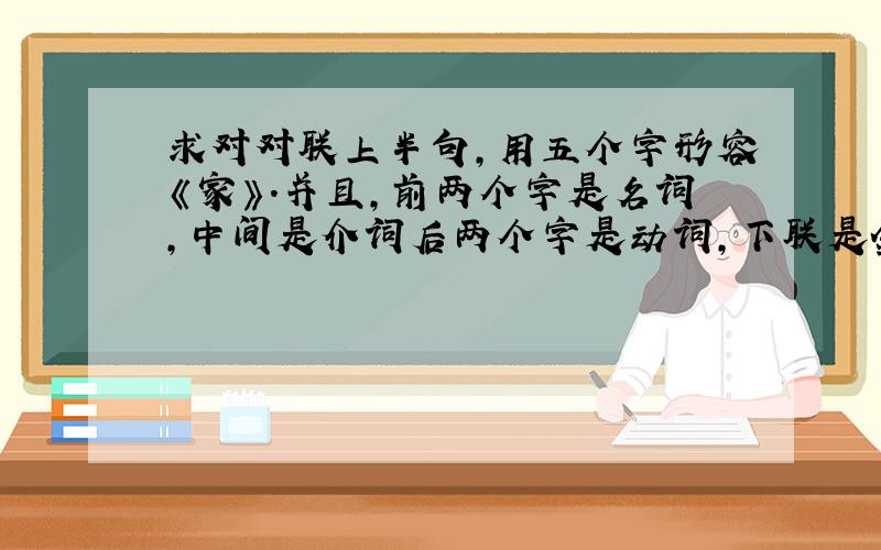 求对对联上半句,用五个字形容《家》.并且,前两个字是名词,中间是介词后两个字是动词,下联是金粉各飘零(