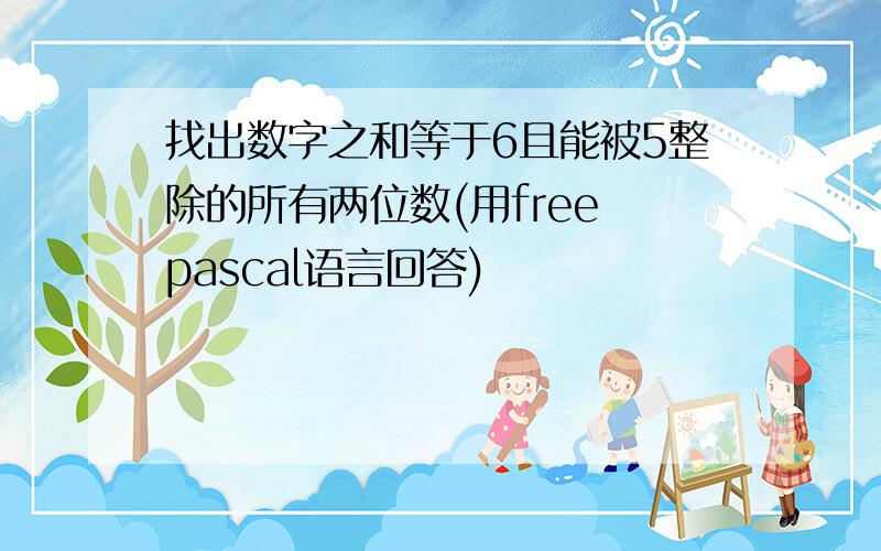 找出数字之和等于6且能被5整除的所有两位数(用free pascal语言回答)