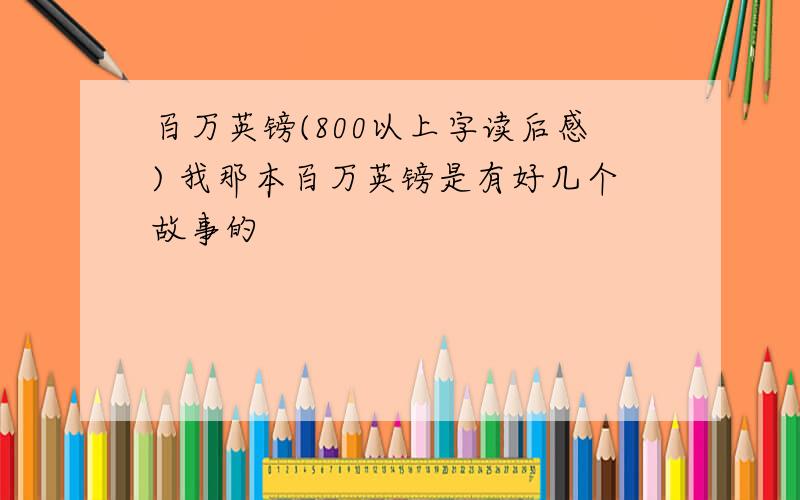 百万英镑(800以上字读后感) 我那本百万英镑是有好几个故事的