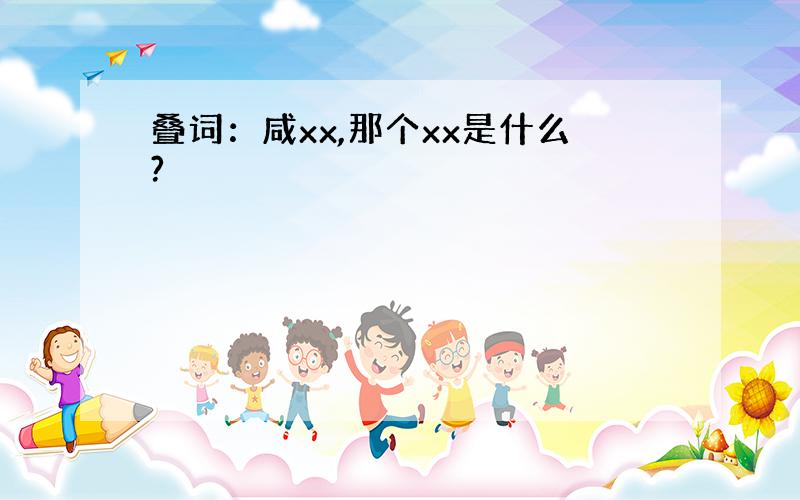 叠词：咸xx,那个xx是什么?