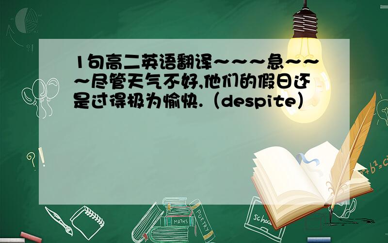 1句高二英语翻译～～～急～～～尽管天气不好,他们的假日还是过得极为愉快.（despite）