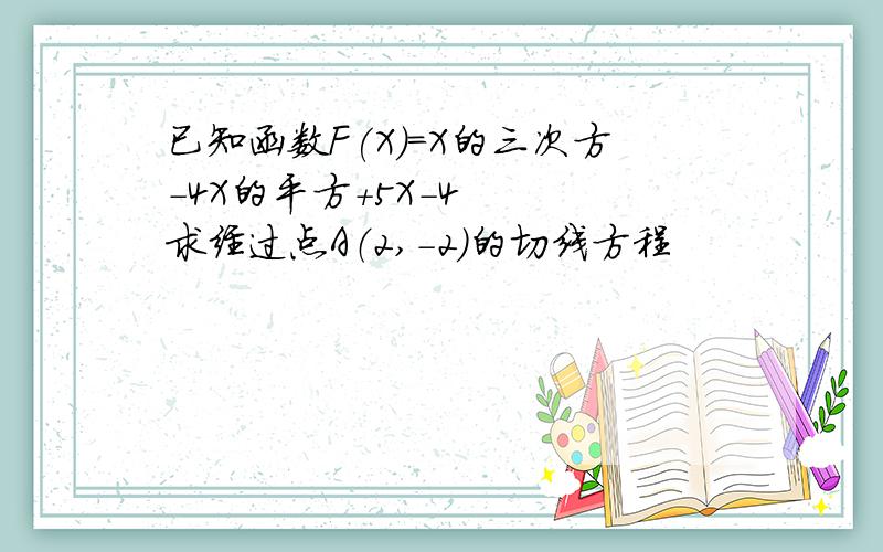 已知函数F(X)=X的三次方-4X的平方+5X-4 　　求经过点A（2,－2）的切线方程