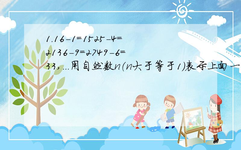 1.16-1＝1525-4＝2136-9＝2749-6＝33,...用自然数n（n大于等于1）表示上面一系列等式反应出的