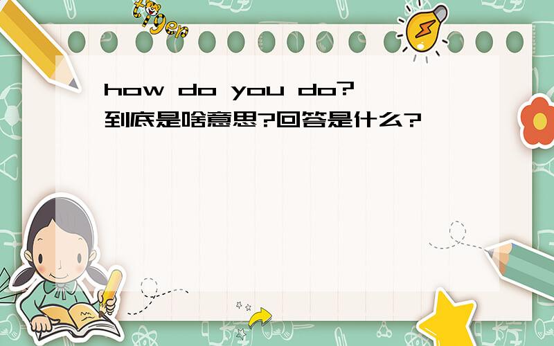 how do you do?到底是啥意思?回答是什么?