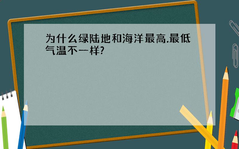 为什么绿陆地和海洋最高.最低气温不一样?