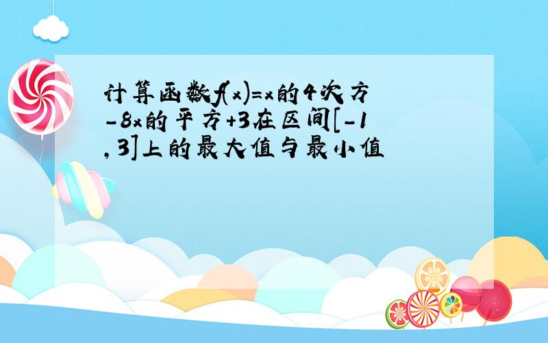 计算函数f(x)=x的4次方-8x的平方+3在区间[-1,3]上的最大值与最小值