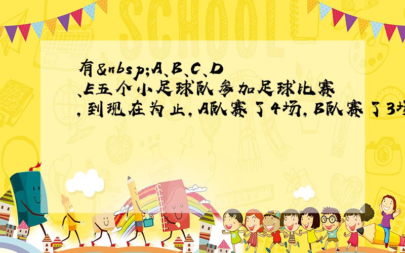 有 A、B、C、D、E五个小足球队参加足球比赛，到现在为止，A队赛了4场，B队赛了3场，C队赛了2场，D队赛了