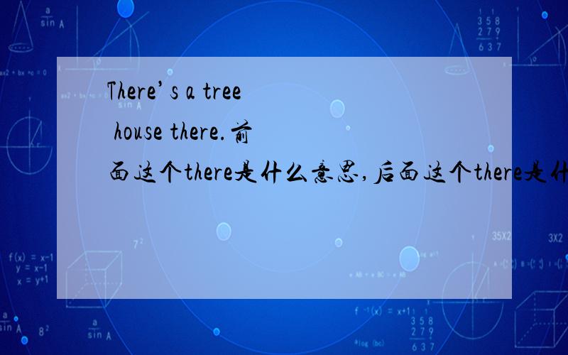 There’s a tree house there.前面这个there是什么意思,后面这个there是什么意思,