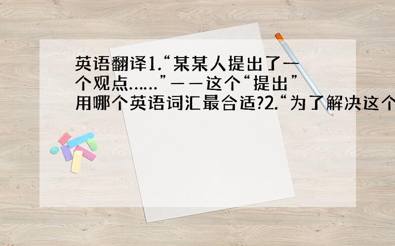 英语翻译1.“某某人提出了一个观点……”——这个“提出”用哪个英语词汇最合适?2.“为了解决这个问题,引入某某概念……”