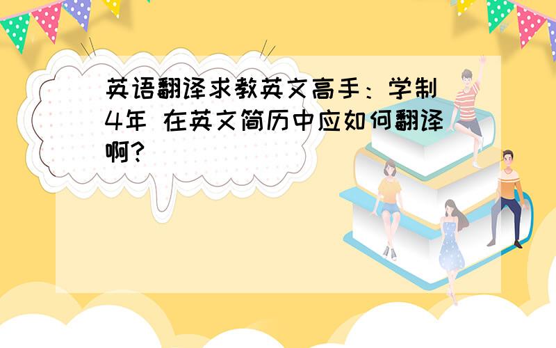 英语翻译求教英文高手：学制 4年 在英文简历中应如何翻译啊?