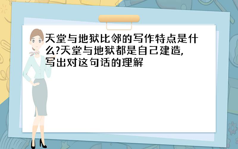 天堂与地狱比邻的写作特点是什么?天堂与地狱都是自己建造,写出对这句话的理解