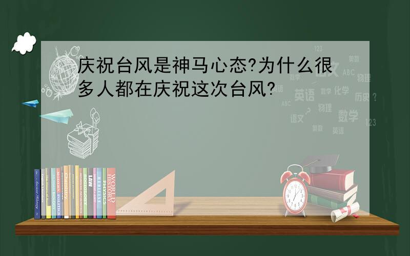 庆祝台风是神马心态?为什么很多人都在庆祝这次台风?